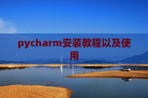 pycharm安装教程以及使用 pycharm安装教程以及使用